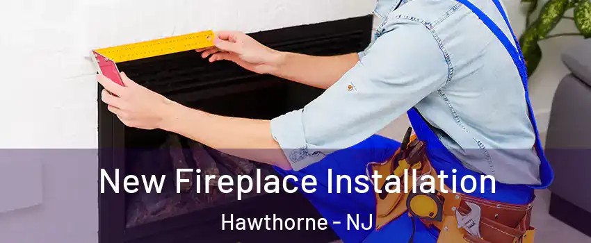  New Fireplace Installation Hawthorne - NJ