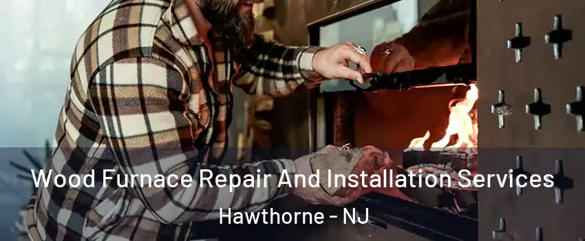  Wood Furnace Repair And Installation Services Hawthorne - NJ